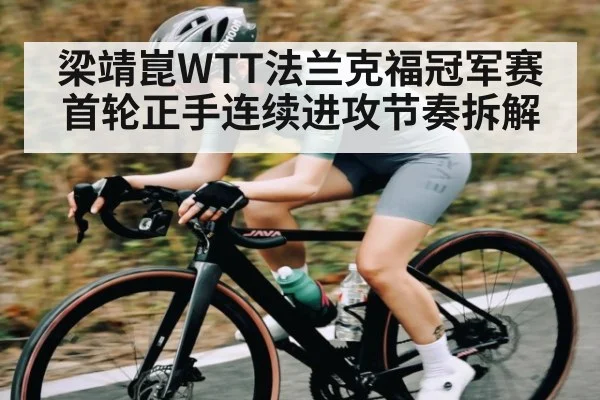 梁靖崑WTT法兰克福冠军赛首轮正手连续进攻节奏拆解