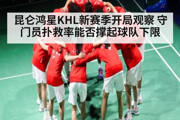 昆仑鸿星KHL新赛季开局观察 守门员扑救率能否撑起球队下限