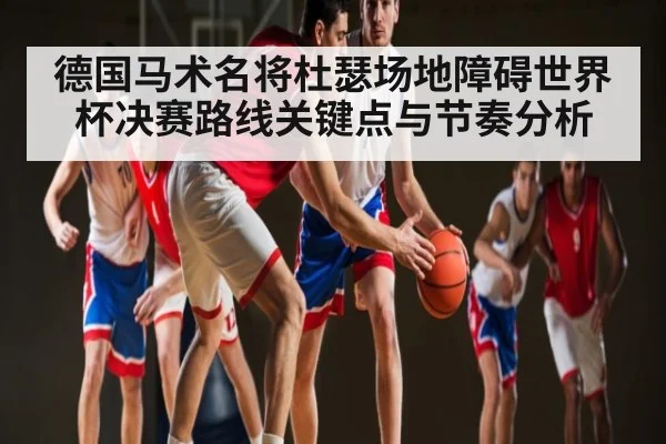 德国马术名将杜瑟场地障碍世界杯决赛路线关键点与节奏分析